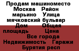 Продам машиноместо Москва › Район ­ марьино › Улица ­ мячковский бульвар › Дом ­ 5 › Общая площадь ­ 15 › Цена ­ 550 000 - Все города Недвижимость » Гаражи   . Бурятия респ.